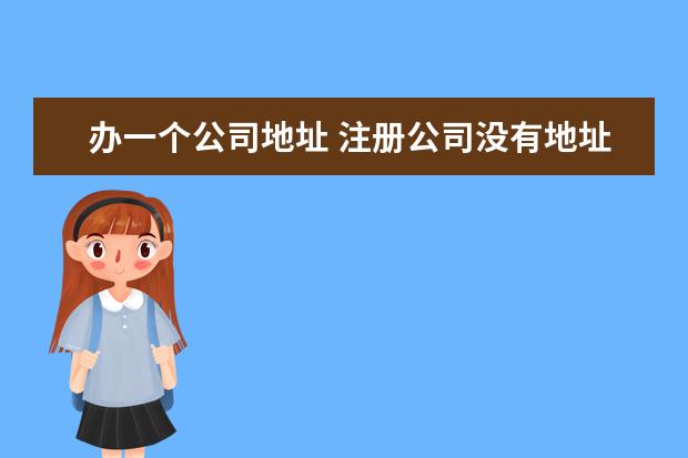 办一个公司地址 注册公司没有地址怎么办 想注册公司但没有地址该怎...
