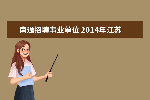 南通招聘事业单位 2014年江苏省南通市市属事业单位招聘工作人员公告(3...