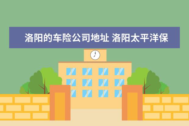 洛阳的车险公司地址 洛阳太平洋保险车险电话