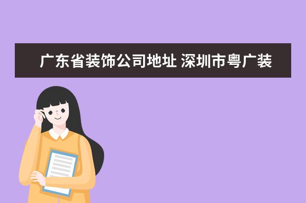 广东省装饰公司地址 深圳市粤广装饰设计工程有限公司电话是多少? - 百度...