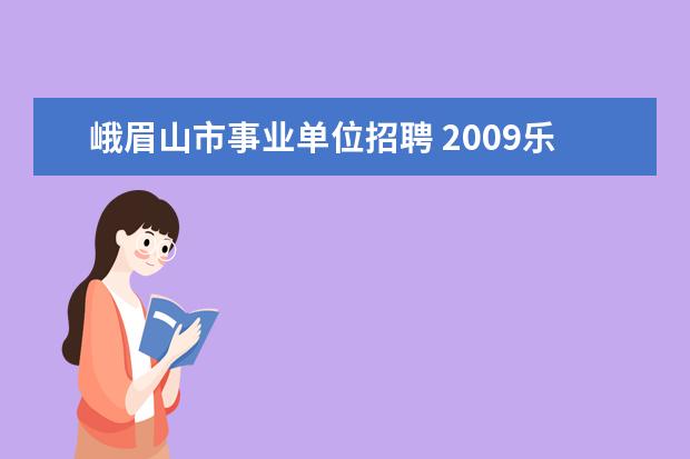 峨眉山市事业单位招聘 2009乐山地区公务员具体报名时间