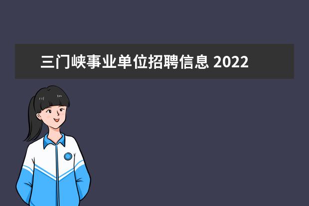 三门峡事业单位招聘信息 2022河南省三门峡市事业单位人才引进公告【251人】 ...