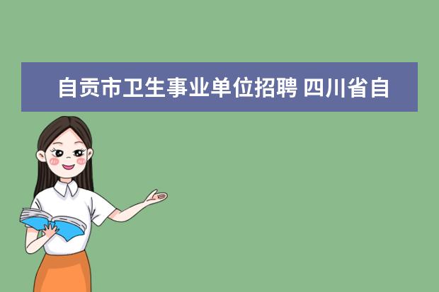 自贡市卫生事业单位招聘 四川省自贡市事业单位招聘考试报名?