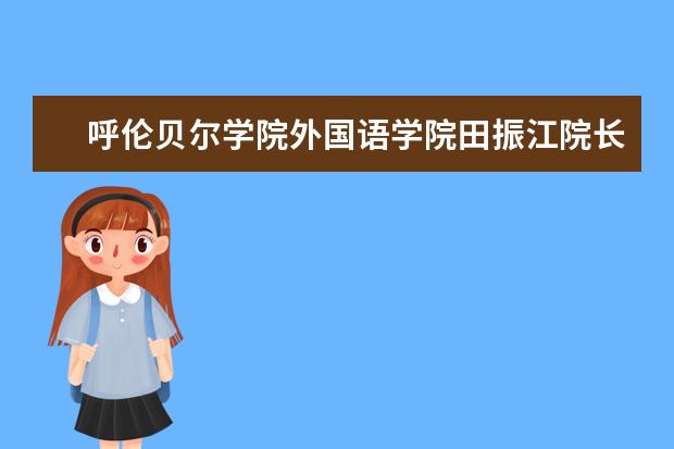 呼伦贝尔学院外国语学院田振江院长一行来校参观交流