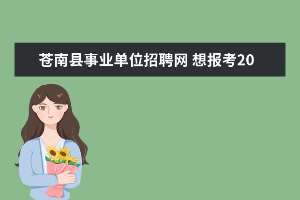 苍南县事业单位招聘网 想报考2015年浙江省温州公务员考试,我想知道温州201...