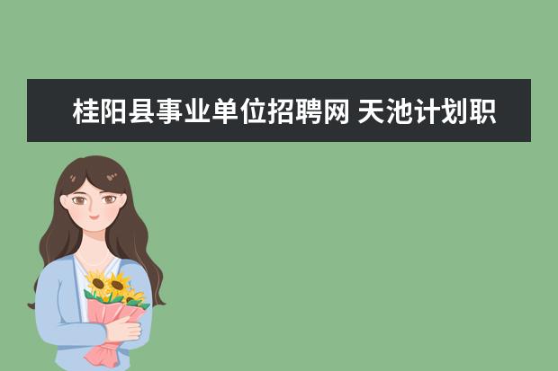 桂阳县事业单位招聘网 天池计划职位表里面"2012年及以前选聘的在岗大学生...