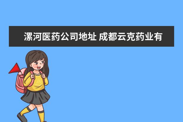 漯河医药公司地址 成都云克药业有限责任公司在哪有分公司