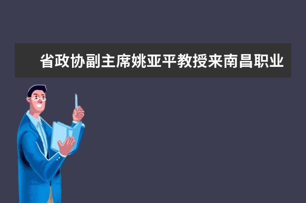 省政协副主席姚亚平教授来南昌职业学院作思政专题报告