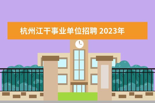 杭州江干事业单位招聘 2023年杭州市事业单位招聘