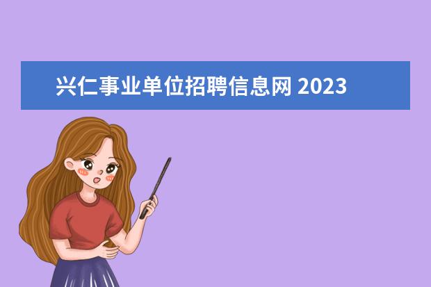 兴仁事业单位招聘信息网 2023年上半年黔西南州事业单位公开招聘应征入伍大学...