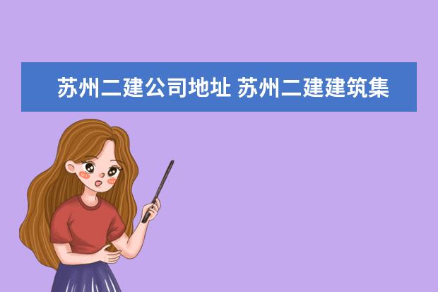苏州二建公司地址 苏州二建建筑集团有限公司怎么样?