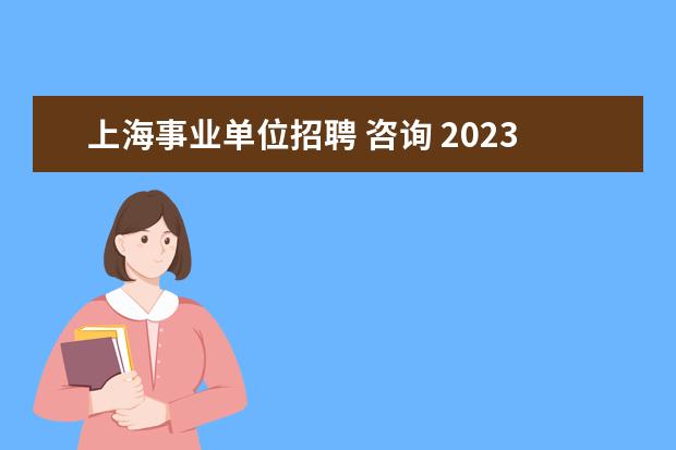 上海事业单位招聘 咨询 2023年上海市事业单位公开招聘公告?