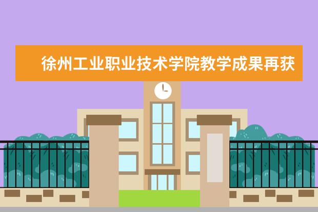 徐州工业职业技术学院教学成果再获省级一等奖