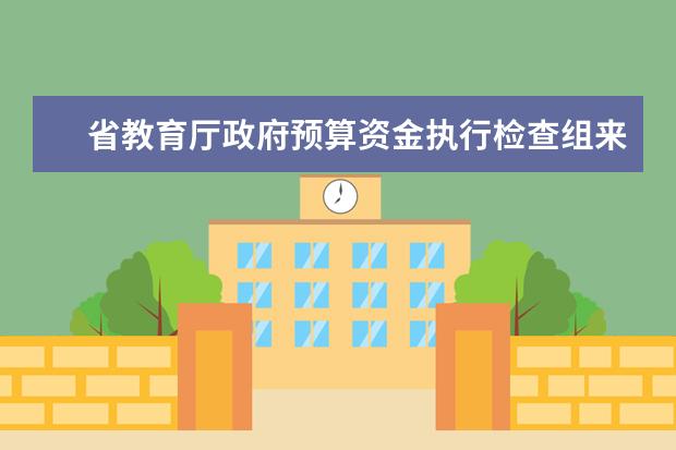 省教育厅政府预算资金执行检查组来安徽机电职业技术学院检查指导