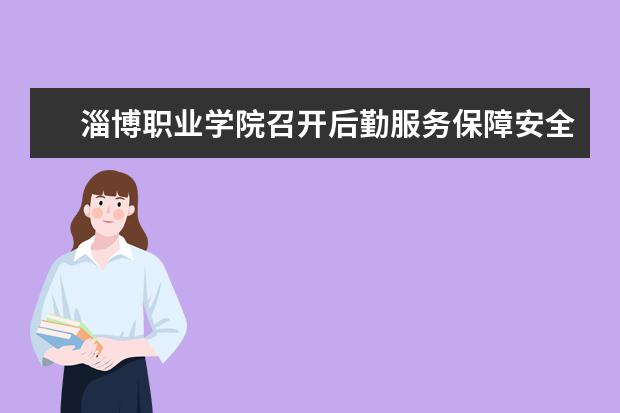 淄博职业学院召开后勤服务保障安全与质量管理专题会议