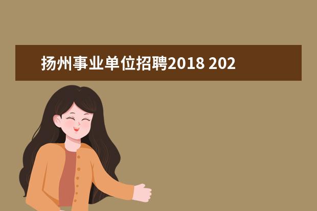 扬州事业单位招聘2018 2022年2月江苏扬州市教育局所属事业单位公开招聘教...