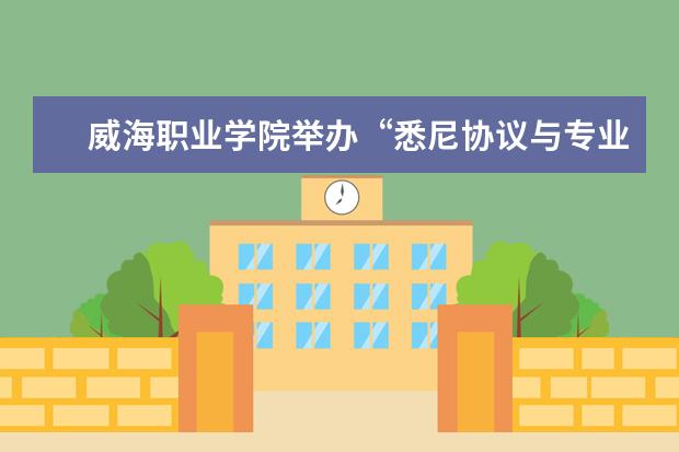 威海职业学院举办“悉尼协议与专业认证”讲座