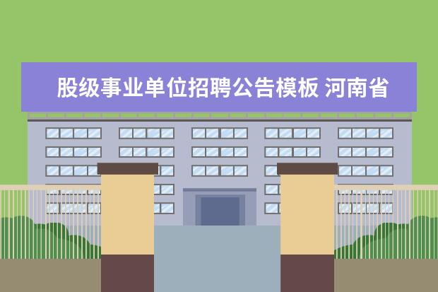 股级事业单位招聘公告模板 河南省正阳县乡镇事业单位股级干部条件