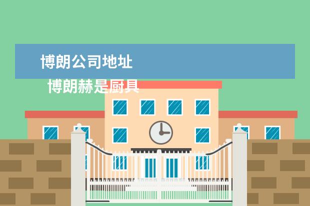 博朗公司地址 
  博朗赫是厨具品牌。