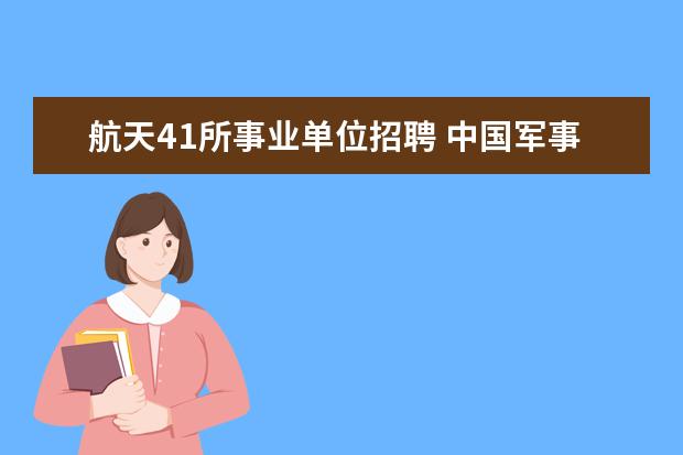 航天41所事业单位招聘 中国军事企业