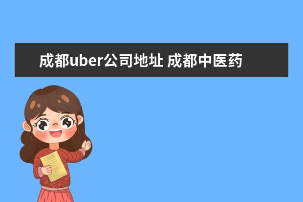 成都uber公司地址 成都中医药大学附属医院针灸学校uber到成都双流机场...