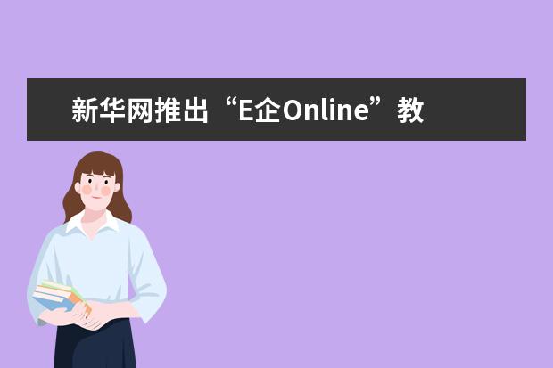 新华网推出“E企Online”教育企业云联展