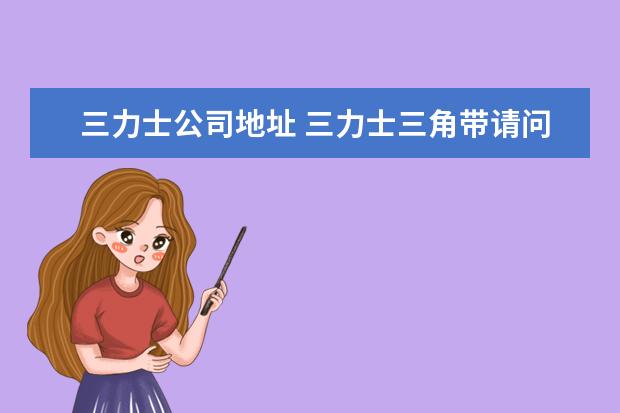 三力士公司地址 三力士三角带请问山东威海三力士三角带经销电话多少...