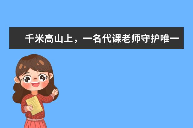 千米高山上，一名代课老师守护唯一的学生：一个也要教下去