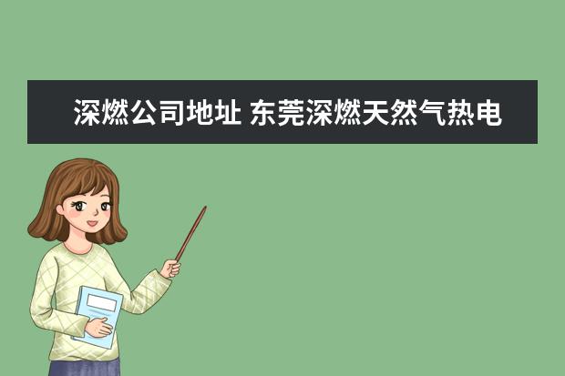 深燃公司地址 东莞深燃天然气热电有限公司是不是正编