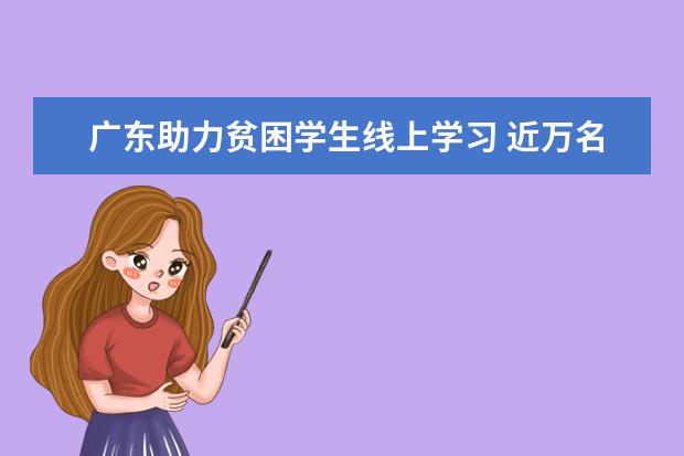 广东助力贫困学生线上学习 近万名贫困生收到免费平板电脑