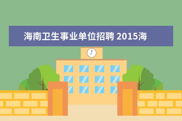 海南卫生事业单位招聘 2015海南省东方市市级公立医院招聘公告