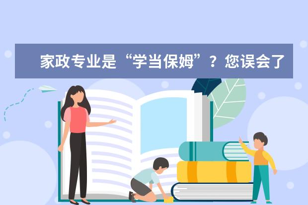 家政专业是“学当保姆”？您误会了