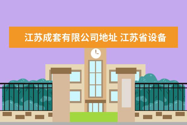江苏成套有限公司地址 江苏省设备成套股份有限公司电话是多少?
