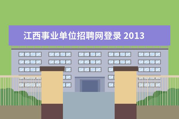 江西事业单位招聘网登录 2013江西吉安峡江县事业单位招聘报名入口 报名注意...