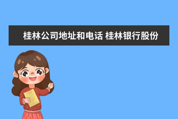 桂林公司地址和电话 桂林银行股份有限公司电话是多少?