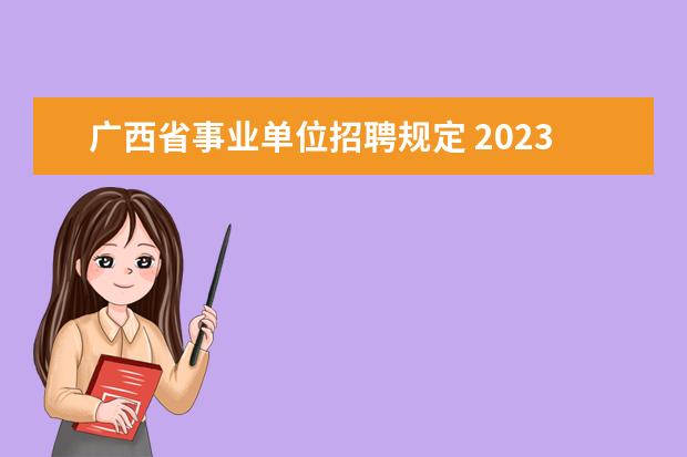 广西省事业单位招聘规定 2023年编制考试时间