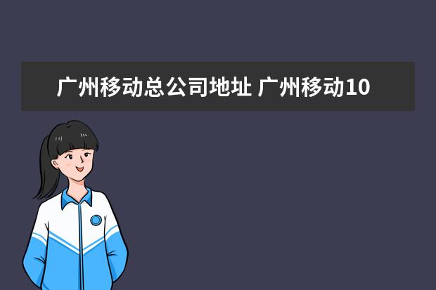 广州移动总公司地址 广州移动10086客服电话怎么打?