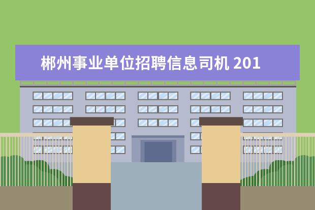 郴州事业单位招聘信息司机 2014年郴州事业单位招聘汝城县事业单位招聘体检合格...