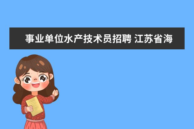 事业单位水产技术员招聘 江苏省海洋与渔业管理局直属事业单位江苏省水产技术...