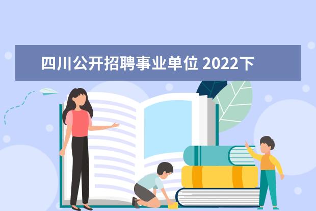四川公开招聘事业单位 2022下半年四川省事业单位报名入口在哪