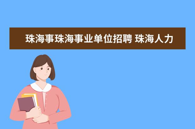 珠海事珠海事业单位招聘 珠海人力资源网上有“珠海某事业单位招聘工作人员”...