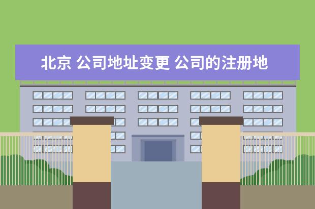 北京 公司地址变更 公司的注册地址可以变更么