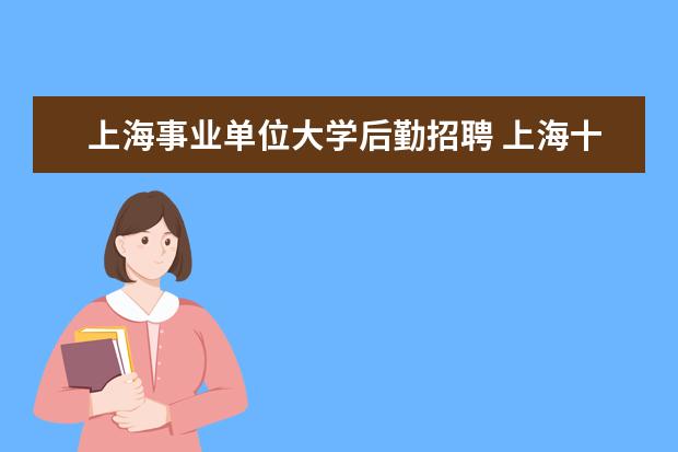 上海事业单位大学后勤招聘 上海十大待遇最好事业单位
