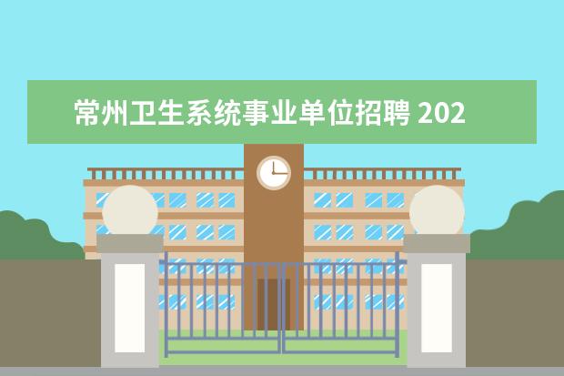 常州卫生系统事业单位招聘 2023年常州市事业单位统一公开招聘工作人员公告? - ...