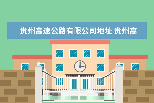 贵州高速公路有限公司地址 贵州高速公路集团有限公司怎么样?