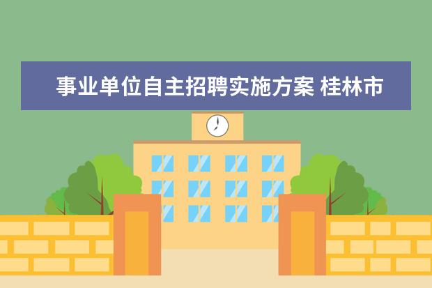 事业单位自主招聘实施方案 桂林市事业单位公开招聘人员实施细则