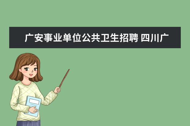 广安事业单位公共卫生招聘 四川广安事业编制报考时间2023