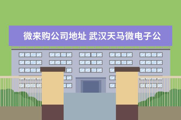 微来购公司地址 武汉天马微电子公司待遇怎么样