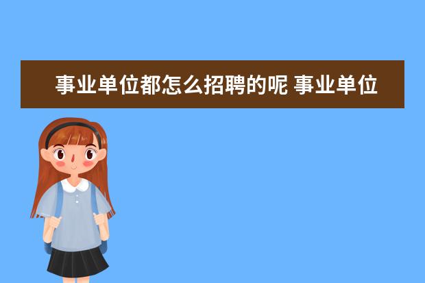 事业单位都怎么招聘的呢 事业单位一般怎么招聘的?待遇怎么样?