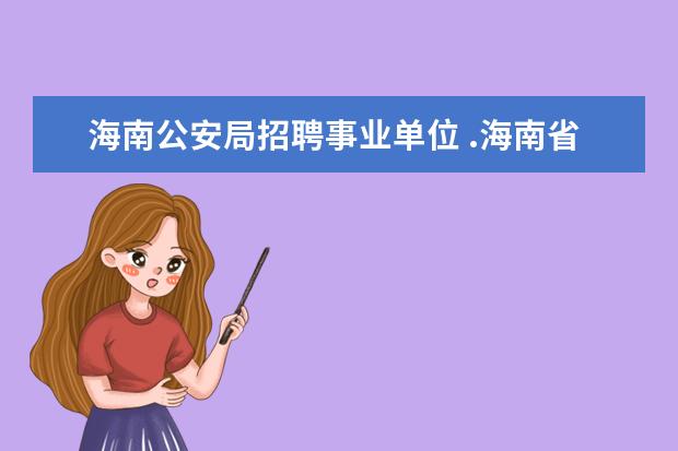 海南公安局招聘事业单位 .海南省纪委事业单位招聘都有些什么专业要求? - 百...